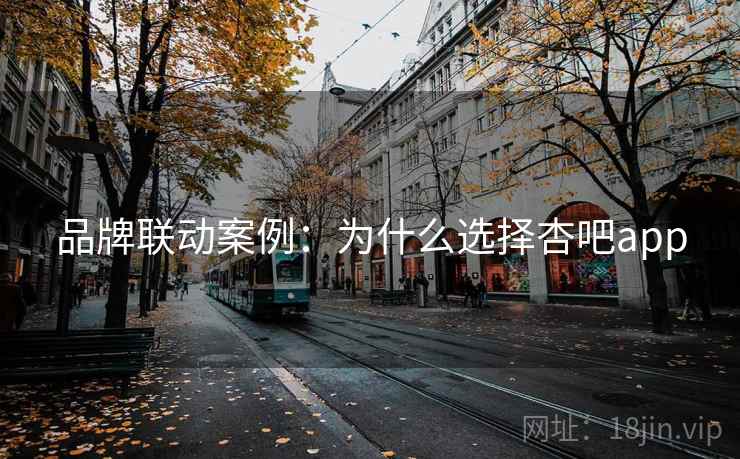 品牌联动案例：为什么选择杏吧app