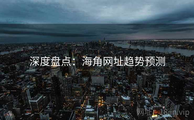 深度盘点：海角网址趋势预测