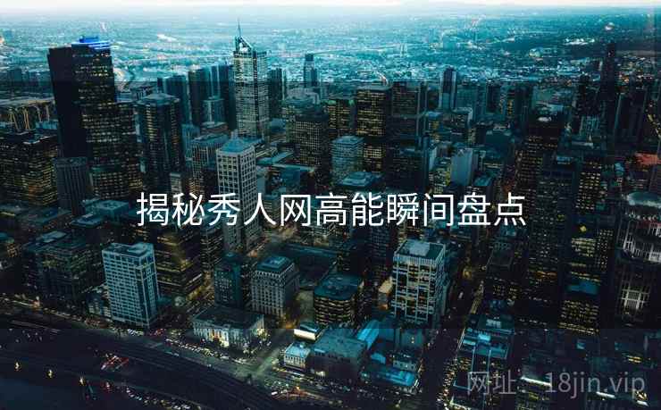 揭秘秀人网高能瞬间盘点