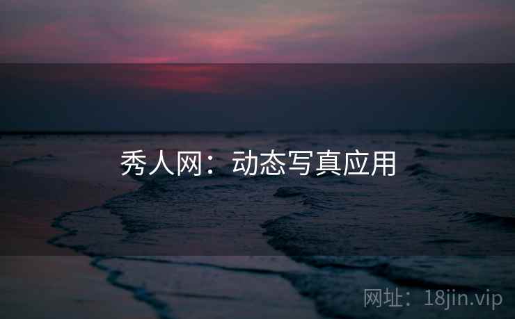 秀人网：动态写真应用