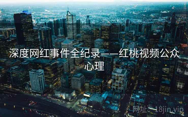 深度网红事件全纪录——红桃视频公众心理