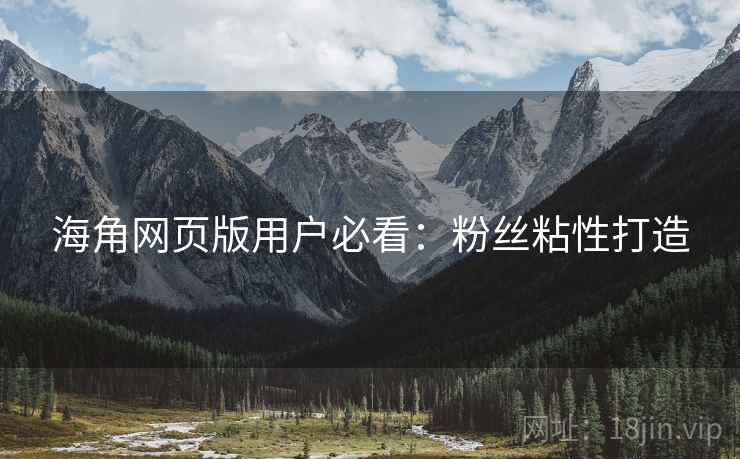 海角网页版用户必看：粉丝粘性打造