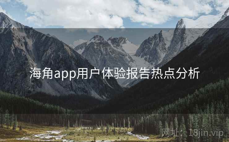 海角app用户体验报告热点分析
