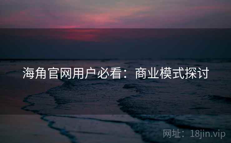 海角官网用户必看：商业模式探讨