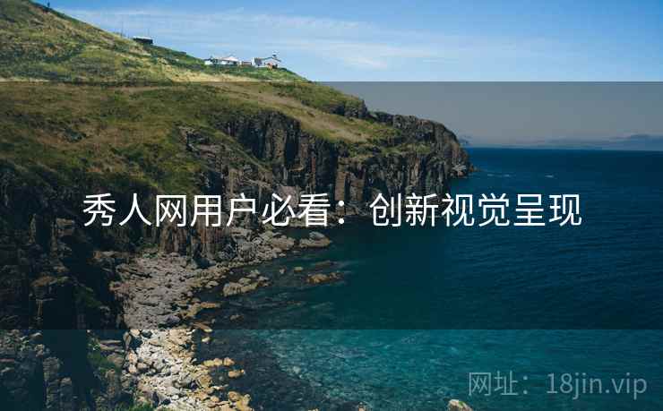 秀人网用户必看：创新视觉呈现