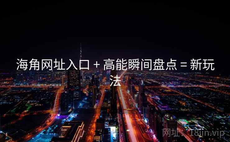 海角网址入口 + 高能瞬间盘点 = 新玩法