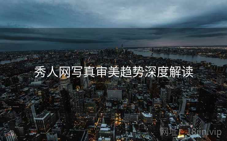秀人网写真审美趋势深度解读