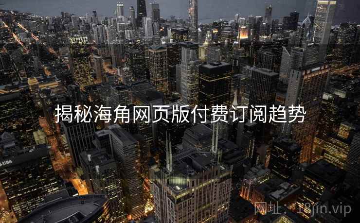 揭秘海角网页版付费订阅趋势