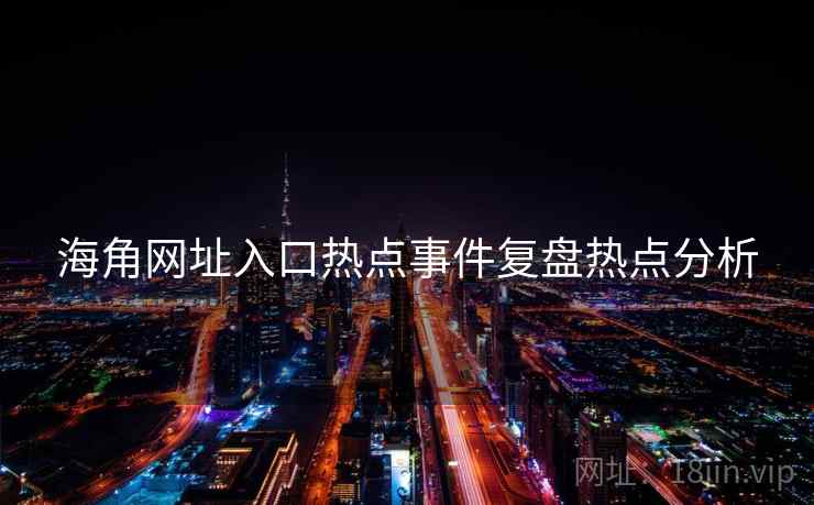 海角网址入口热点事件复盘热点分析