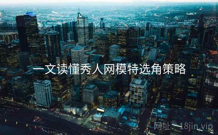 一文读懂秀人网模特选角策略