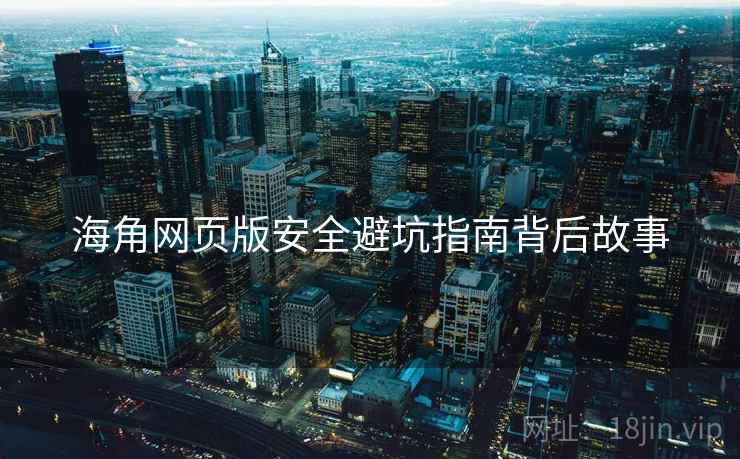 海角网页版安全避坑指南背后故事