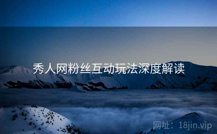 秀人网粉丝互动玩法深度解读