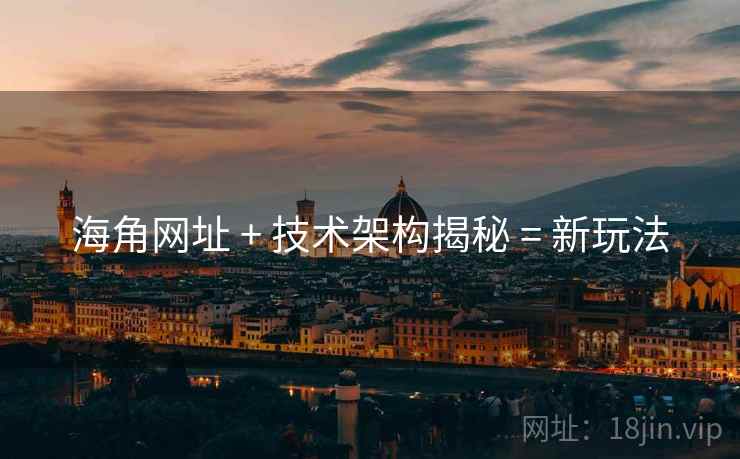 海角网址 + 技术架构揭秘 = 新玩法