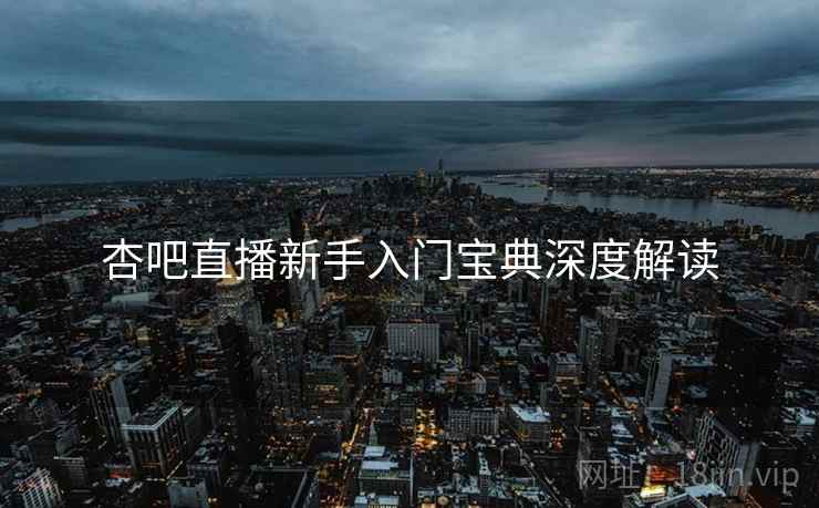 杏吧直播新手入门宝典深度解读