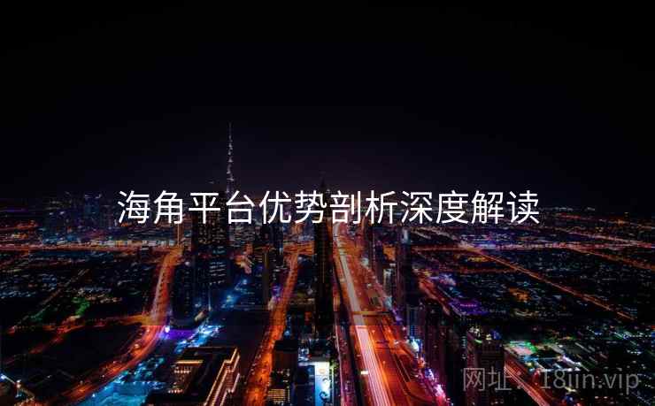 海角平台优势剖析深度解读