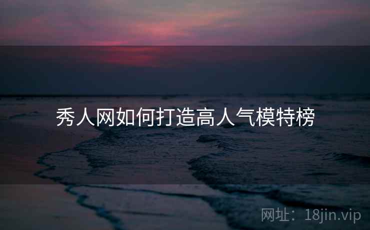 秀人网如何打造高人气模特榜