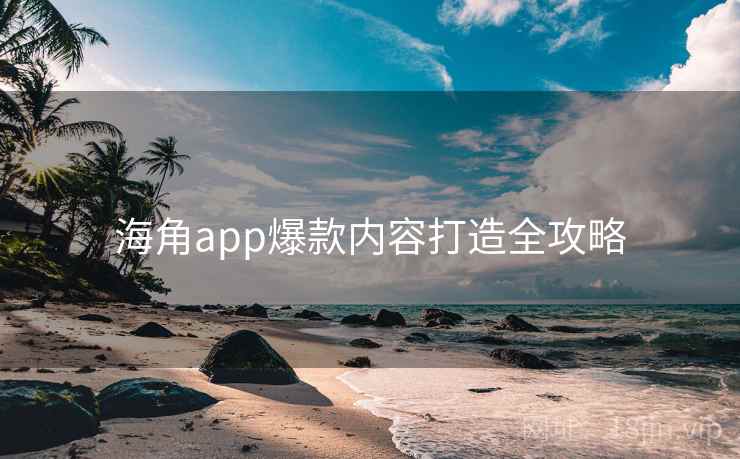 海角app爆款内容打造全攻略