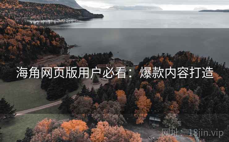 海角网页版用户必看：爆款内容打造