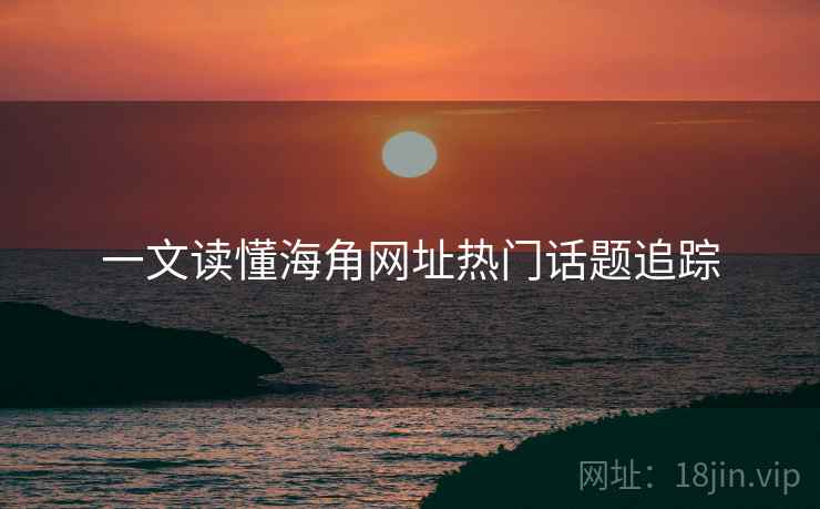 一文读懂海角网址热门话题追踪
