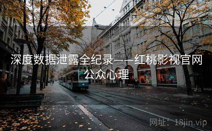 深度数据泄露全纪录——红桃影视官网公众心理