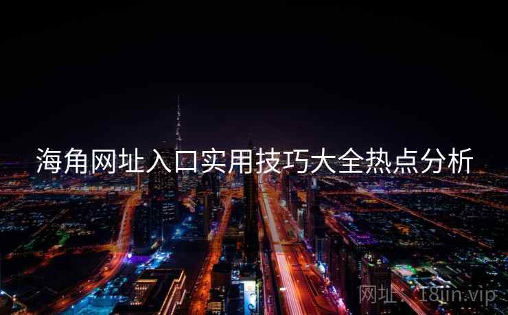 海角网址入口实用技巧大全热点分析
