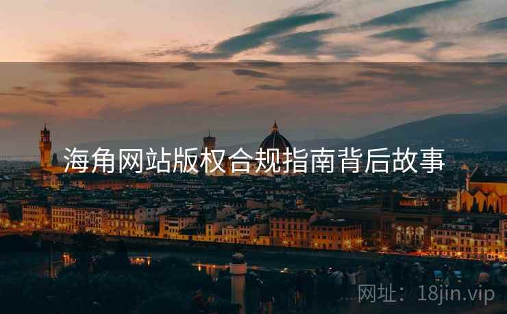 海角网站版权合规指南背后故事