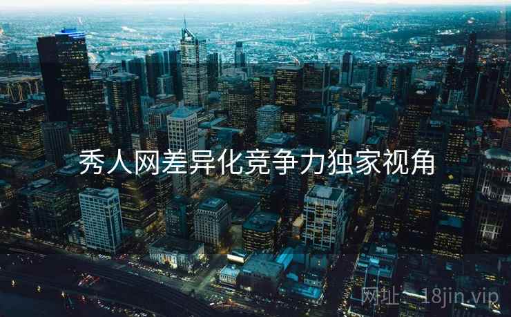 秀人网差异化竞争力独家视角