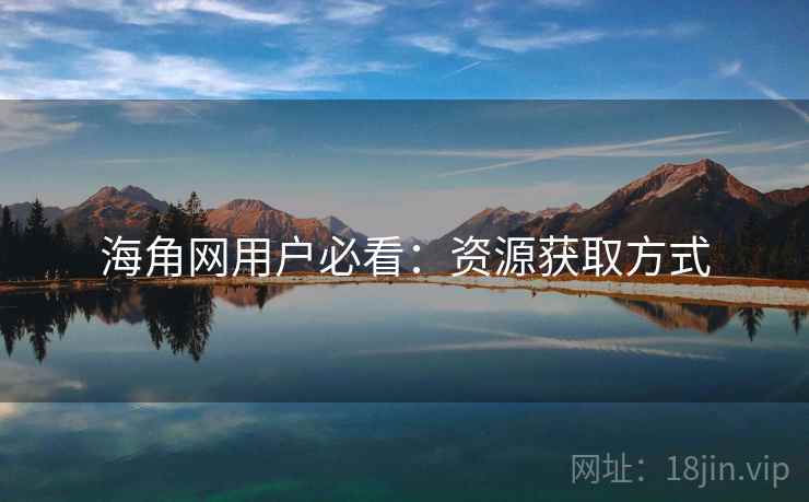 海角网用户必看：资源获取方式