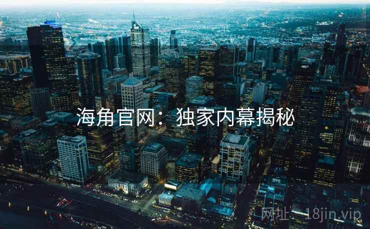 海角官网：独家内幕揭秘