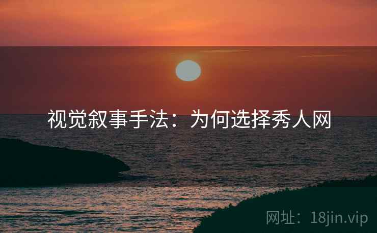 视觉叙事手法：为何选择秀人网