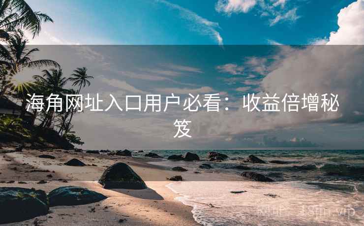 海角网址入口用户必看：收益倍增秘笈
