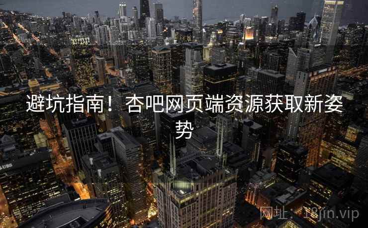 避坑指南！杏吧网页端资源获取新姿势