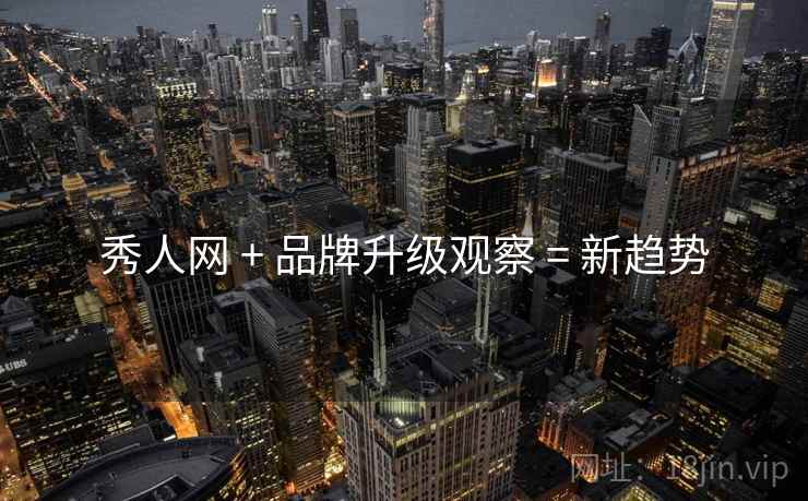 秀人网 + 品牌升级观察 = 新趋势