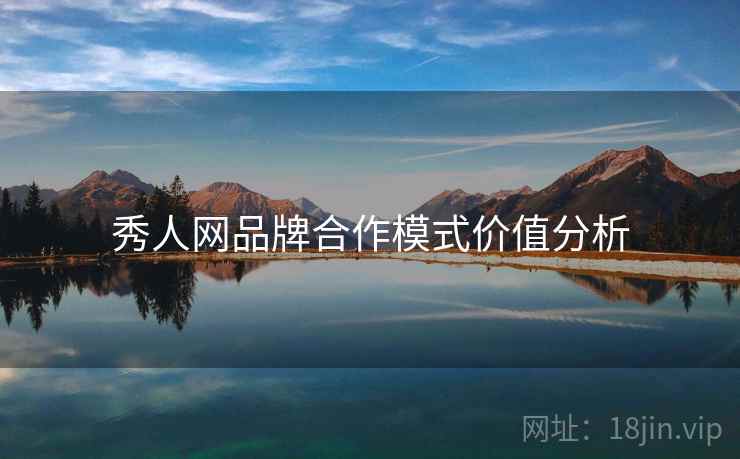 秀人网品牌合作模式价值分析